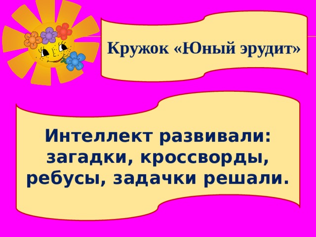 Кружок «Юный эрудит» Интеллект развивали: загадки, кроссворды, ребусы, задачки решали. 
