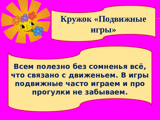 Кружок «Подвижные игры» Всем полезно без сомненья всё, что связано с движеньем. В игры подвижные часто играем и про прогулки не забываем. 