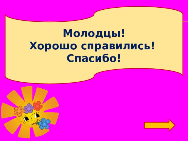 Молодцы! Хорошо справились! Спасибо! 