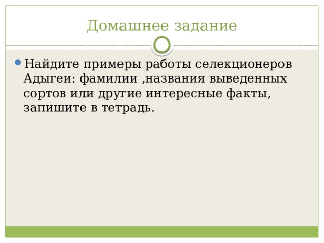 Домашнее задание Найдите примеры работы селекционеров Адыгеи: фамилии ,названия выведенных сортов или другие интересные факты, запишите в тетрадь. 