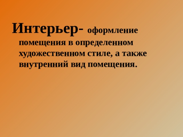 Интерьер- оформление помещения в определенном художественном стиле, а также внутренний вид помещения. 