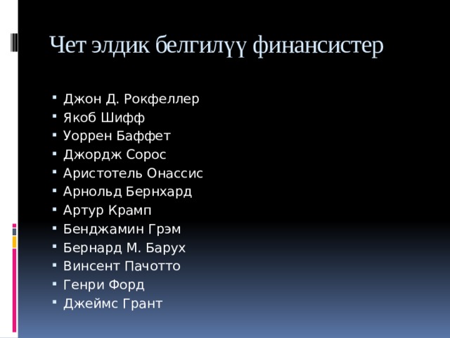 Чет элдик белгилүү финансистер Джон Д. Рокфеллер Якоб Шифф Уоррен Баффет Джордж Сорос Аристотель Онассис Арнольд Бернхард Артур Крамп Бенджамин Грэм Бернард М. Барух Винсент Пачотто Генри Форд Джеймс Грант 