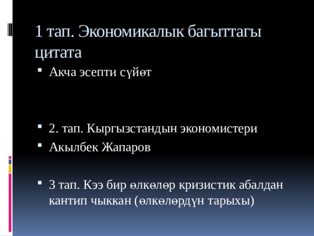 1 тап. Экономикалык багыттагы цитата Акча эсепти сүйөт 2. тап. Кыргызстандын экономистери Акылбек Жапаров 3 тап. Кээ бир өлкөлөр кризистик абалдан кантип чыккан (өлкөлөрдүн тарыхы) 