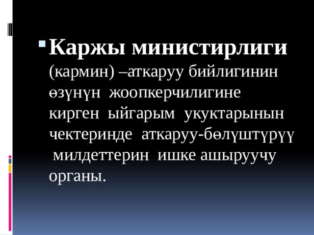 Каржы министирлиги (кармин) –аткаруу бийлигинин өзүнүн жоопкерчилигине кирген ыйгарым укуктарынын чектеринде аткаруу-бөлүштүрүү милдеттерин ишке ашыруучу органы. 