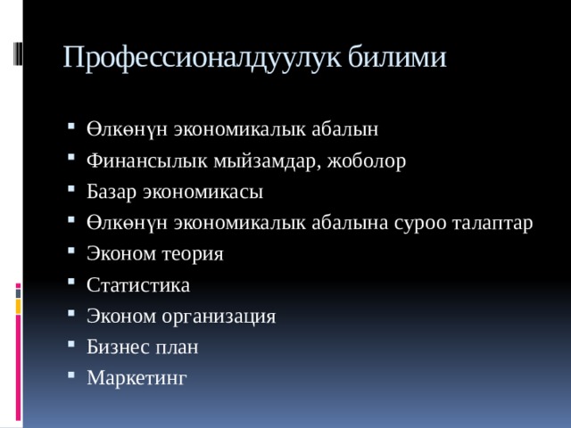 Профессионалдуулук билими Өлкөнүн экономикалык абалын Финансылык мыйзамдар, жоболор Базар экономикасы Өлкөнүн экономикалык абалына суроо талаптар Эконом теория Статистика Эконом организация Бизнес план Маркетинг 