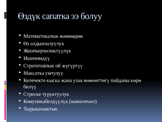 Өздүк сапатка ээ болуу Математикалык жөнөмдөм Өз алдынчалуулук Жоопкерчиликтүүлүк Ишенимдүү Стратегиялык ой жүгүртүү Максатка умтулуу Келечекте кыска жана узак мөөнөттөгү пайданы көрө билүү Стреске туруктуулук Комуникабелдүүлүк (мамилечил) Тырышчаактык 