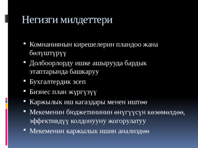 Негизги милдеттери Комнаниянын кирешелерин пландоо жана бөлүштүрүү Долбоорлорду ишке ашырууда бардык этаптарында башкаруу Бухгалтердик эсеп Бизнес план жүргүзүү Каржылык иш кагаздары менен иштөө Мекеменин бюджетининин өнүгүүсүн көзөмөлдөө, эффективдүү колдонууну жогорулатуу Мекеменин каржылык ишин анализдөө 