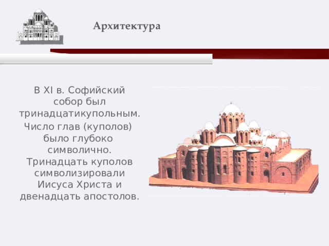    Архитектура   В XI в. Софийский собор был тринадцатикупольным. Число глав (куполов) было глубоко символично. Тринадцать куполов символизировали Иисуса Христа и двенадцать апостолов. 