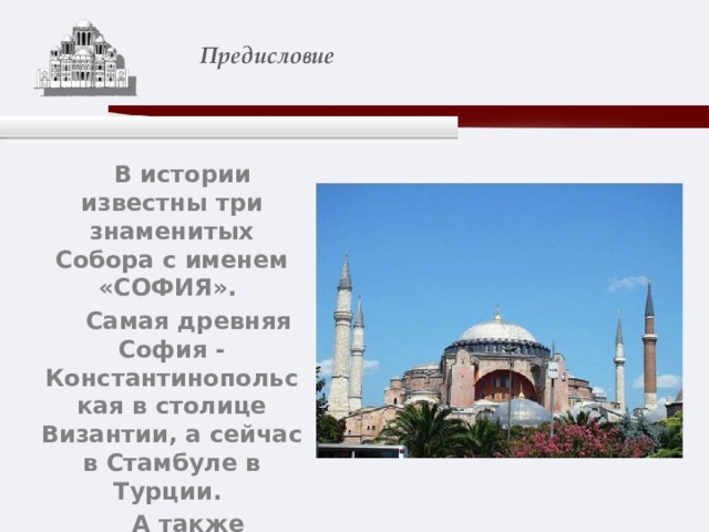    Предисловие    В истории известны три знаменитых Собора с именем «СОФИЯ».  Самая древняя София - Константинопольская в столице Византии, а сейчас в Стамбуле в Турции.  А также Софийский Собор в Древнем Новгороде и София Киевская. 