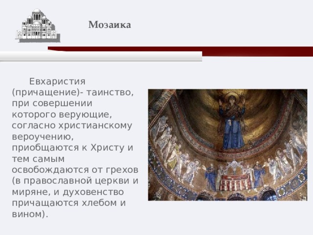    Мозаика    Евхаристия (причащение)- таинство, при совершении которого верующие, согласно христианскому вероучению, приобщаются к Христу и тем самым освобождаются от грехов (в православной церкви и миряне, и духовенство причащаются хлебом и вином). 