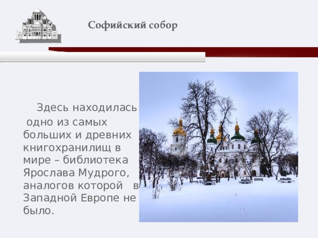       Софийский собор    Здесь находилась  одно из самых больших и древних книгохранилищ в мире – библиотека Ярослава Мудрого, аналогов которой в Западной Европе не было. 