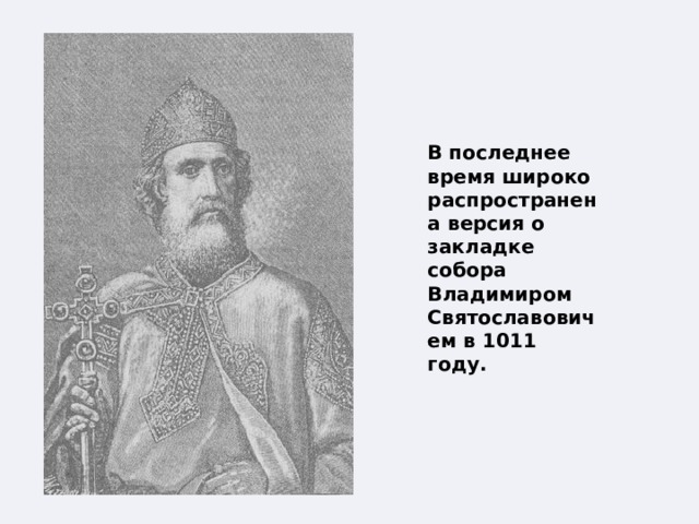   В последнее время широко распространена версия о закладке собора Владимиром Святославовичем в 1011 году. 