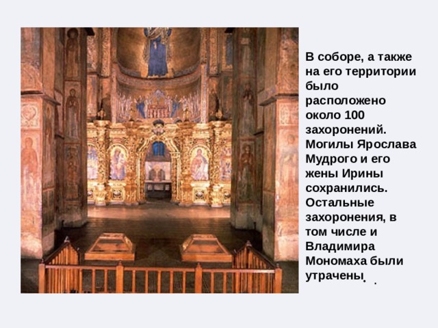 . . .  В соборе, а также на его территории было расположено около 100 захоронений. Могилы Ярослава Мудрого и его жены Ирины сохранились. Остальные захоронения, в том числе и Владимира Мономаха были утрачены 