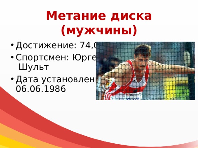 Метание диска  (мужчины) Достижение: 74,08 м Спортсмен: Юрген Шульт Дата установления: 06.06.1986 