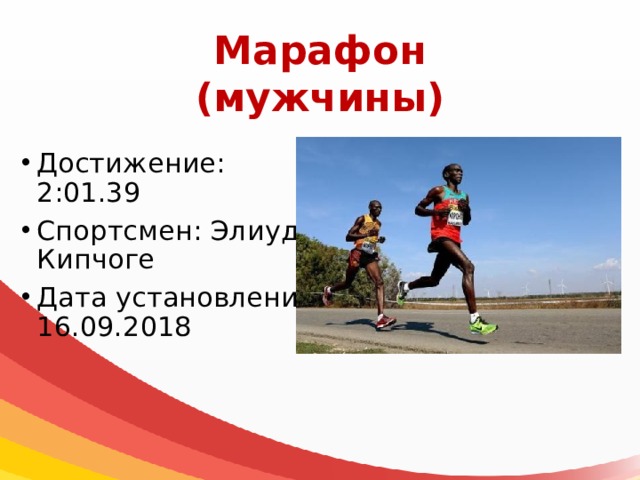 Марафон  (мужчины) Достижение: 2:01.39 Спортсмен: Элиуд Кипчоге Дата установления: 16.09.2018 
