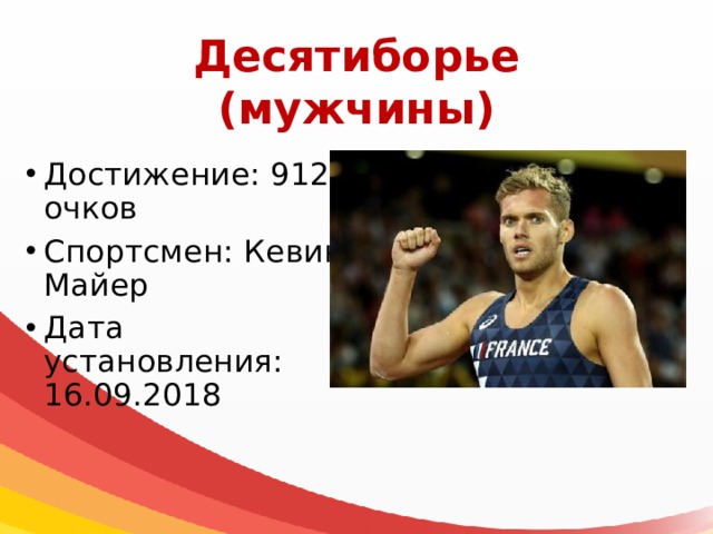 Десятиборье  (мужчины) Достижение: 9126 очков Спортсмен: Кевин Майер Дата установления: 16.09.2018 