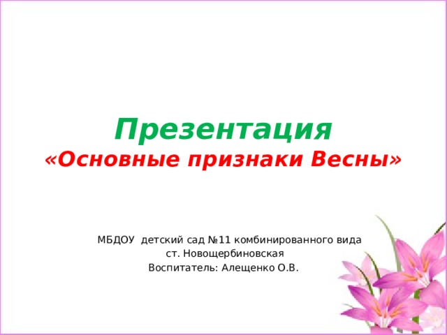 Презентация  «Основные признаки Весны»  МБДОУ детский сад №11 комбинированного вида  ст. Новощербиновская Воспитатель: Алещенко О.В. 