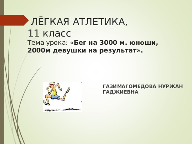 ЛЁГКАЯ АТЛЕТИКА,  11 класс  Тема урока: « Бег на 3000 м. юноши, 2000м девушки на результат».   ГАЗИМАГОМЕДОВА НУРЖАН ГАДЖИЕВНА 