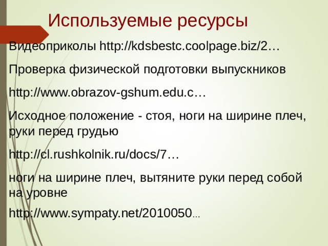 Используемые ресурсы Видеоприколы http://kdsbestc.coolpage.biz/2… Проверка физической подготовки выпускников http://www.obrazov-gshum.edu.c… Исходное положение - стоя, ноги на ширине плеч, руки перед грудью http://cl.rushkolnik.ru/docs/7… ноги на ширине плеч, вытяните руки перед собой на уровне http://www.sympaty.net/2010050 …  