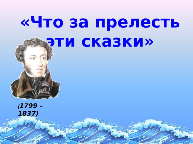 «Что за прелесть эти сказки»   ( 1799 – 1837) 