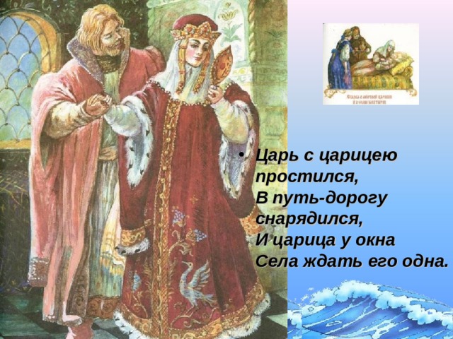 Царь с царицею простился,  В путь-дорогу снарядился,  И царица у окна  Села ждать его одна. Щелчок для продолжения  