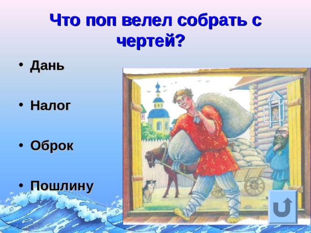Что поп велел собрать с чертей?  Дань  Налог  Оброк  Пошлину Ответ на вопрос выходит по щелчку. Управляющая кнопка – возврат на слайд с номинациями  