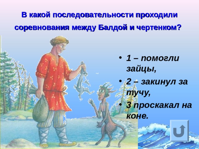В какой последовательности проходили соревнования между Балдой и чертенком?  1 – помогли зайцы, 2 – закинул за тучу, 3 проскакал на коне.  Ответ на вопрос выходит по щелчку. Управляющая кнопка – возврат на слайд с номинациями  