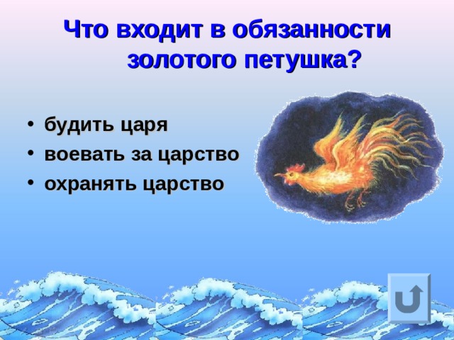 Что входит в обязанности золотого петушка?   будить царя воевать за царство охранять царство Ответ на вопрос выходит по щелчку. Управляющая кнопка – возврат на слайд с номинациями  