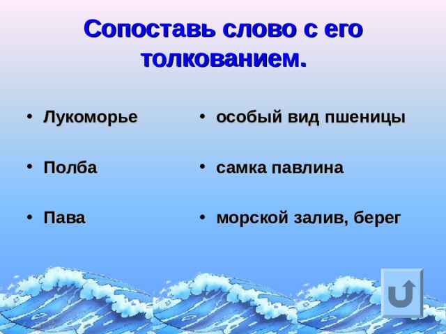 Сопоставь слово с его толкованием.  Лукоморье  Полба  Пава   особый вид пшеницы  самка павлина  морской залив, берег Ответ на вопрос выходит по щелчку. Управляющая кнопка – возврат на слайд с номинациями  