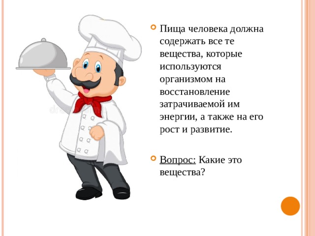 Пища человека должна содержать все те вещества, которые используются организмом на восстановление затрачиваемой им энергии, а также на его рост и развитие.  Вопрос: Какие это вещества? 