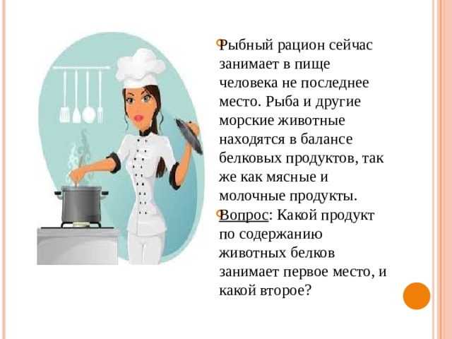 Рыбный рацион сейчас занимает в пище человека не последнее место. Рыба и другие морские животные находятся в балансе белковых продуктов, так же как мясные и молочные продукты. Вопрос : Какой продукт по содержанию животных белков занимает первое место, и какой второе? 