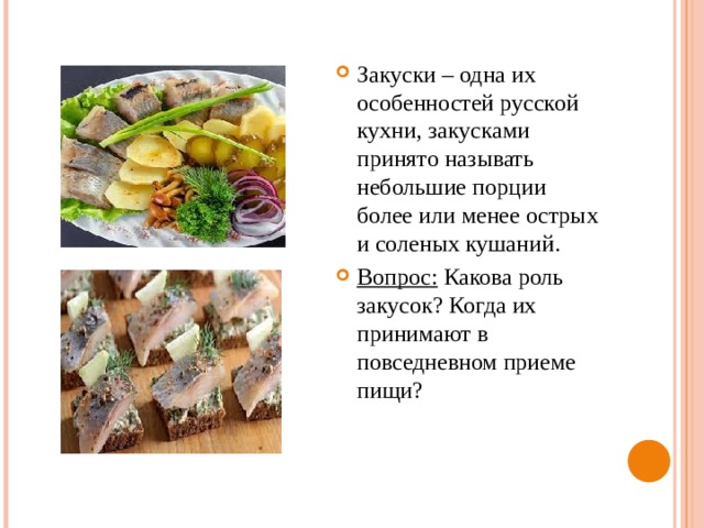 Закуски – одна их особенностей русской кухни, закусками принято называть небольшие порции более или менее острых и соленых кушаний. Вопрос: Какова роль закусок? Когда их принимают в повседневном приеме пищи? 