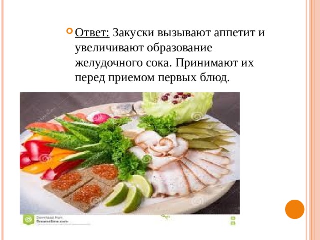 Ответ: Закуски вызывают аппетит и увеличивают образование желудочного сока. Принимают их перед приемом первых блюд. 