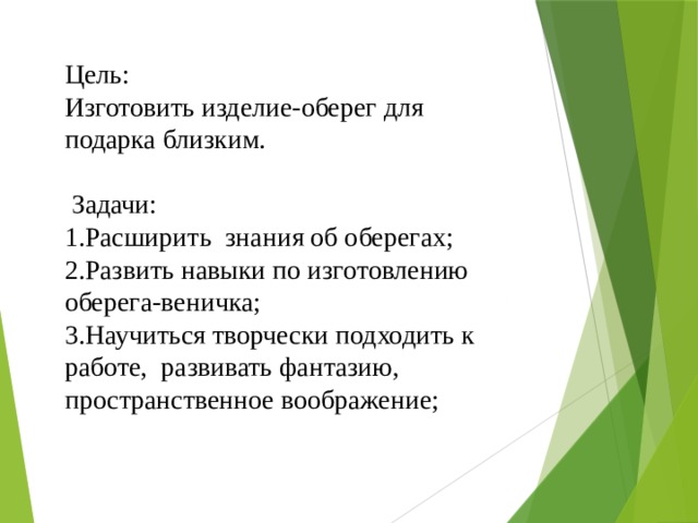 Цель: Изготовить изделие-оберег для подарка близким.   Задачи:  1.Расширить знания об оберегах; 2.Развить навыки по изготовлению оберега-веничка; 3.Научиться творчески подходить к работе, развивать фантазию, пространственное воображение; 