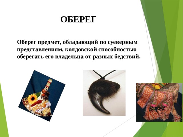 ОБЕРЕГ Оберег предмет, обладающий по суеверным представлениям, колдовской способностью оберегать его владельца от разных бедствий. 