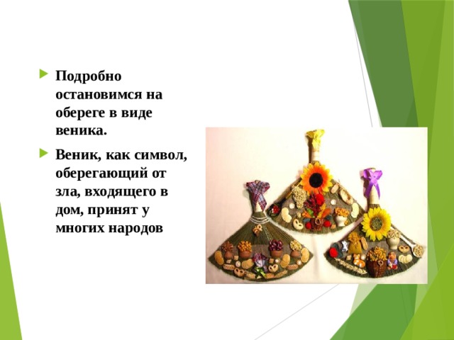 Подробно остановимся на обереге в виде веника. Веник, как символ, оберегающий от зла, входящего в дом, принят у многих народов 