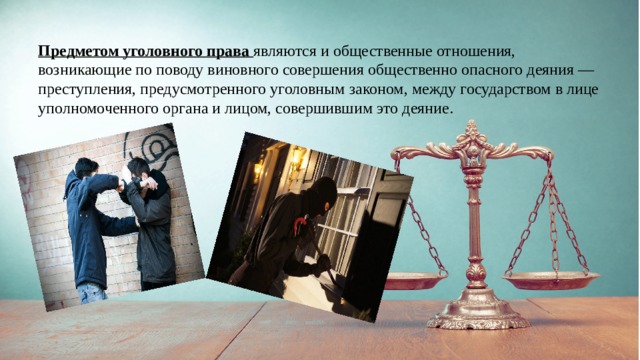 Предметом уголовного права являются и общественные отношения, возникающие по поводу виновного совершения общественно опасного деяния — преступления, предусмотренного уголовным законом, между государством в лице уполномоченного органа и лицом, совершившим это деяние. 