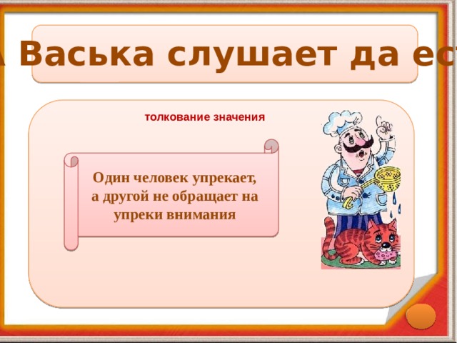 А Васька слушает да ест толкование значения Один человек упрекает, а другой не обращает на упреки внимания 