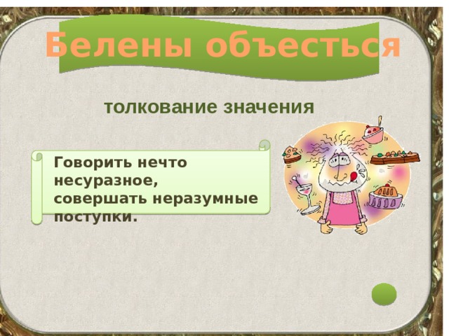 Белены объесться толкование значения Говорить нечто несуразное, совершать неразумные поступки. 