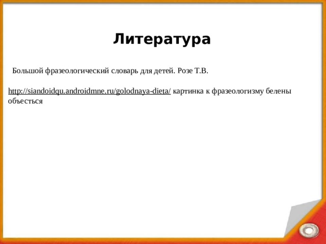 Литература Большой фразеологический словарь для детей. Розе Т.В. http://siandoidqu.androidmne.ru/golodnaya-dieta/  картинка к фразеологизму белены объесться 