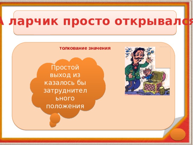 А ларчик просто открывался толкование значения Простой выход из казалось бы затруднительного положения 