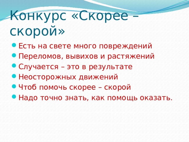 Конкурс «Скорее – скорой» Есть на свете много повреждений Переломов, вывихов и растяжений Случается – это в результате Неосторожных движений Чтоб помочь скорее – скорой Надо точно знать, как помощь оказать. 