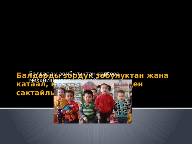 Балдарды зомбулуктан коргооо механизимдери кандай? Балдарды зордук зобулуктан жана катаал, кайдыгер мамиледен сактайлы. Баланын укугу.   