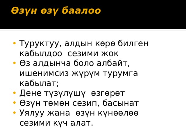 Өзүн өзү баалоо   Туруктуу, алдын көрө билген кабылдоо сезими жок Өз алдынча боло албайт, ишенимсиз жүрүм турумга кабылат; Дене түзүлүшү өзгөрөт Өзүн төмөн сезип, басынат Уялуу жана өзүн күнөөлөө сезими күч алат. 