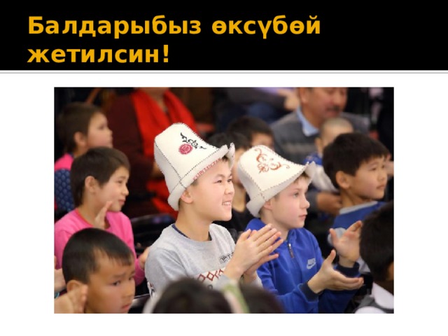 Балдарыбыз өксүбөй жетилсин! 