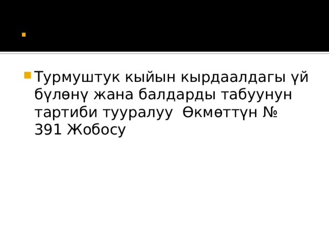 . Турмуштук кыйын кырдаалдагы үй бүлөнү жана балдарды табуунун тартиби тууралуу Өкмөттүн № 391 Жобосу 