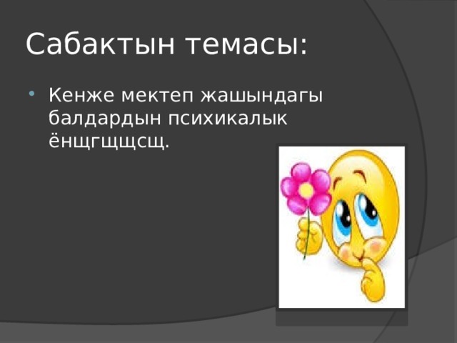 Сабактын темасы: Кенже мектеп жашындагы балдардын психикалык ёнщгщщсщ. 