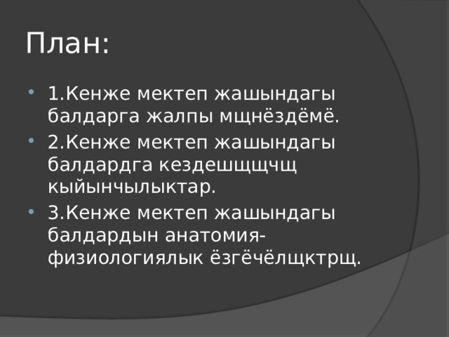 План: 1.Кенже мектеп жашындагы балдарга жалпы мщнёздёмё. 2.Кенже мектеп жашындагы балдардга кездешщщчщ кыйынчылыктар. 3.Кенже мектеп жашындагы балдардын анатомия-физиологиялык ёзгёчёлщктрщ. 