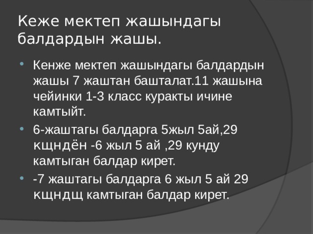 Кеже мектеп жашындагы балдардын жашы. Кенже мектеп жашындагы балдардын жашы 7 жаштан башталат.11 жашына чейинки 1-3 класс куракты ичине камтыйт. 6-жаштагы балдарга 5жыл 5ай,29 кщндён -6 жыл 5 ай ,29 кунду камтыган балдар кирет. -7 жаштагы балдарга 6 жыл 5 ай 29 кщндщ камтыган балдар кирет. 