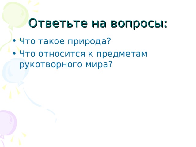 Ответьте на вопросы: Что такое природа? Что относится к предметам рукотворного мира? 